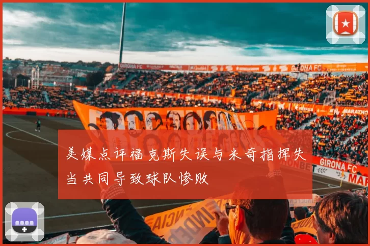 美媒点评福克斯失误与米奇指挥失当共同导致球队惨败