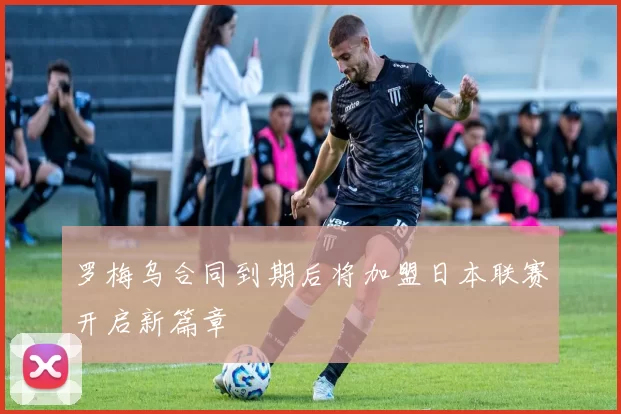 罗梅乌合同到期后将加盟日本联赛开启新篇章