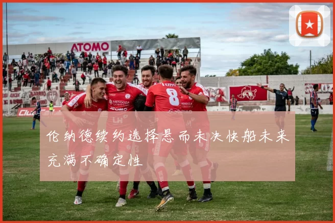 伦纳德续约选择悬而未决快船未来充满不确定性