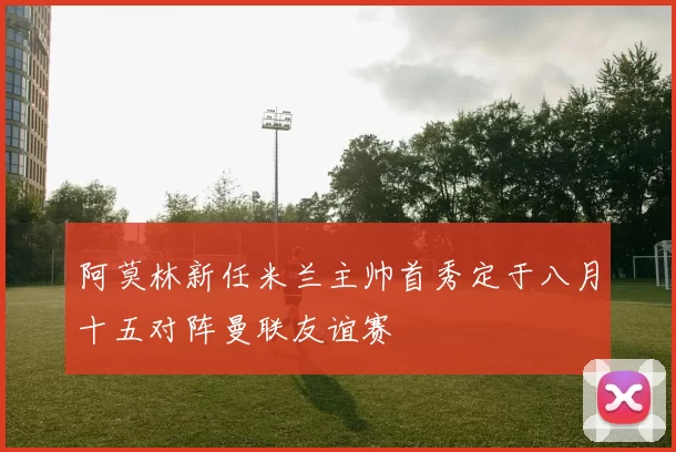 阿莫林新任米兰主帅首秀定于八月十五对阵曼联友谊赛