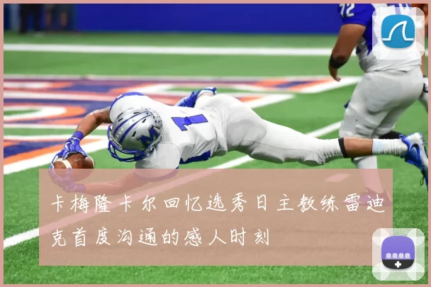 卡梅隆卡尔回忆选秀日主教练雷迪克首度沟通的感人时刻