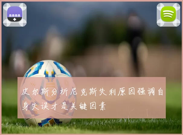 皮尔斯分析尼克斯失利原因强调自身失误才是关键因素