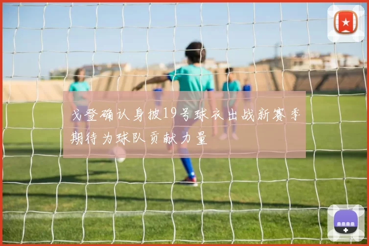 戈登确认身披19号球衣出战新赛季期待为球队贡献力量