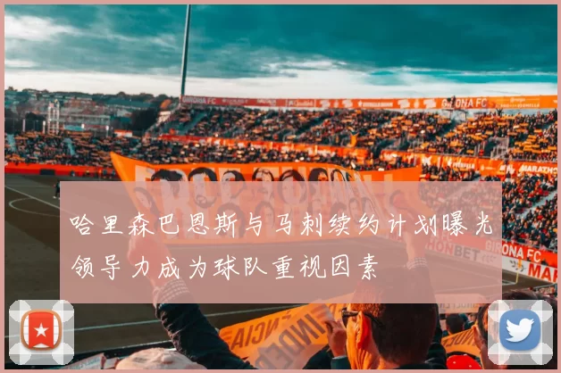 哈里森巴恩斯与马刺续约计划曝光领导力成为球队重视因素