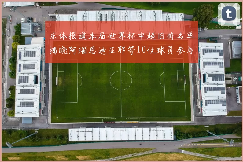 东体报道本届世界杯中超旧将名单揭晓阿瑙恩迪亚耶等10位球员参与盛事