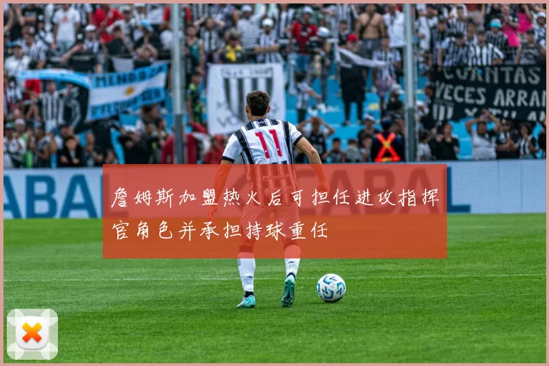 詹姆斯加盟热火后可担任进攻指挥官角色并承担持球重任