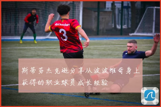 斯蒂芬杰克逊分享从波波维奇身上获得的职业球员成长经验